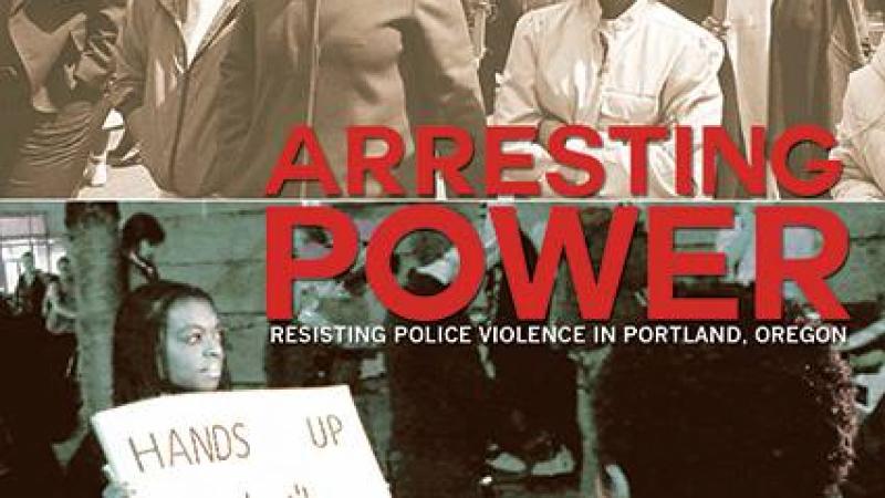 Arresting Power: Resisting Police Violence in Portland, Oregon