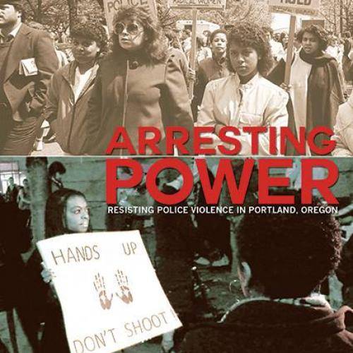 Arresting Power: Resisting Police Violence in Portland, Oregon